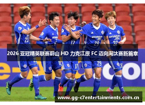 2026 亚冠精英联赛蔚山 HD 力克江原 FC 迈向淘汰赛新篇章 2026 亚冠精英联赛蔚山 HD 力克江原 FC 迈向淘汰赛新篇章