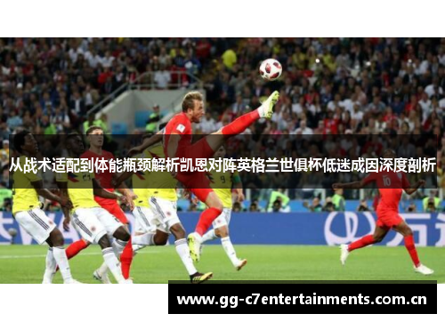 从战术适配到体能瓶颈解析凯恩对阵英格兰世俱杯低迷成因深度剖析 从战术适配到体能瓶颈解析凯恩对阵英格兰世俱杯低迷成因深度剖析