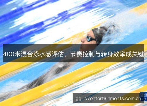 400米混合泳水感评估,节奏控制与转身效率成关键 400米混合泳水感评估,节奏控制与转身效率成关键